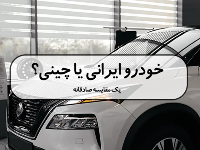 خودرو ایرانی یا چینی؟ یک مقایسه صادقانه