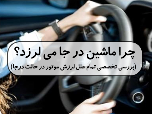 چرا ماشین درجا می‌لرزد؟ بررسی تخصصی تمام علل لرزش موتور در حالت درجا