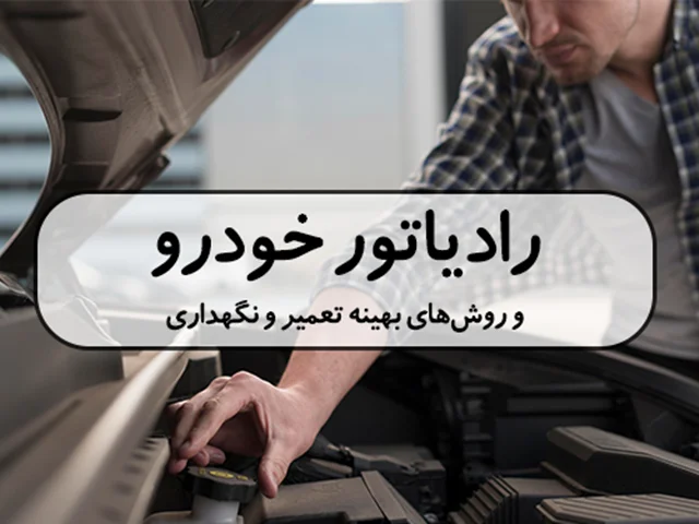 رادیاتور خودرو و روشهای بهینه تعمیر و نگهداری