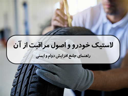 لاستیک خودرو و اصول مراقبت از آن: راهنمای جامع افزایش دوام و ایمنی