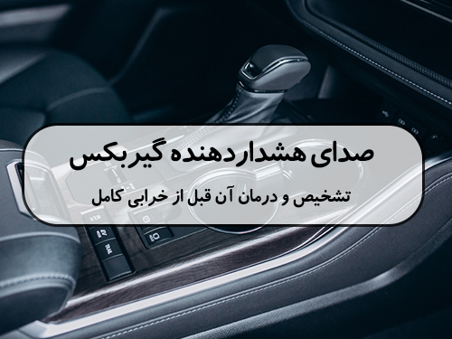 صدای هشدار دهنده گیربکس: تشخیص و درمان آن قبل از خرابی کامل