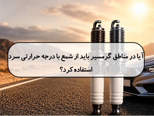 آیا در مناطق گرمسیر باید از شمع با درجه حرارتی سرد استفاده کرد؟