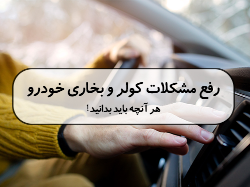 رفع مشکلات کولر و بخاری خودرو: هر آنچه باید بدانید!